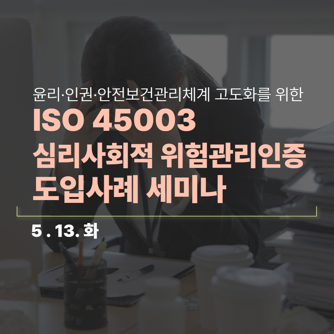 [세미나/종료] ISO 45003 심리사회적 위험관리인증 도입사례 세미나(5/13,화)