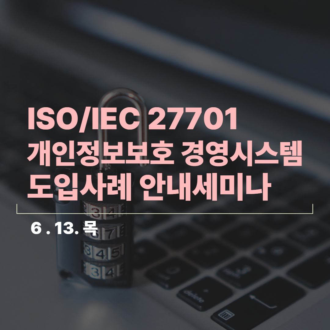 [온라인/종료]개인정보보호를 위한 총체적인 관리체계 접근의 중요성, ISO/IEC 27701 개인정보보호 경영시스템 도입사례 안내세미나