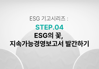 [ESG기고시리즈] STEP 04 . ESG의 꽃, 지속가능경영보고서 발간하기